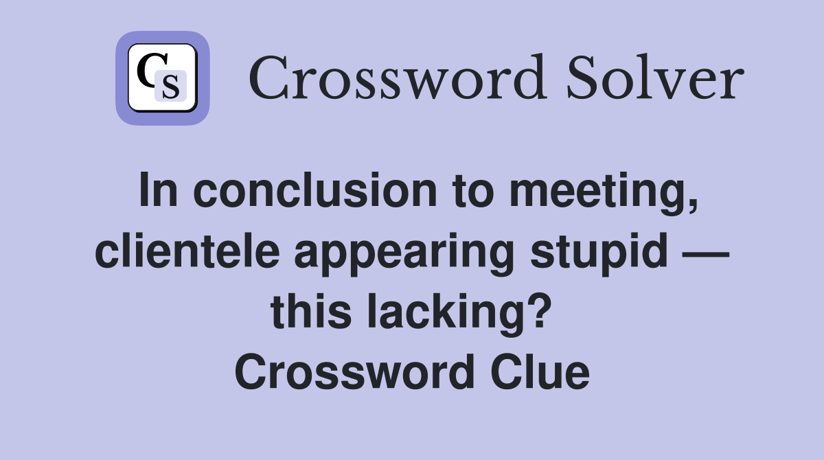 In conclusion to meeting, clientele appearing stupid — this lacking